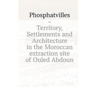 Phosphatvilles. Territory, settlements and architecture in the Moroccan extraction site of Ouled Abdoun