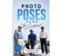 Photo Poses for Men: The Complete Guide to Male Modeling, Portrait Photography & Confident Body Positioning for Professional and Social Media Shoots