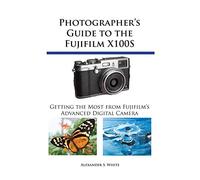 Photographer’s Guide to the Fujifilm X100S: Getting the Most from Fujifilm’s Advanced Digital Camera
