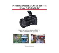 Photographer’s Guide to the Sony DSC-RX10 IV: Getting the Most from Sony’s Advanced Digital Camera