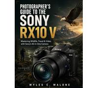 Photographer's Guide to the Sony RX10 V: Mastering Wildlife, Travel & Video with Sony's All-in-One Camera