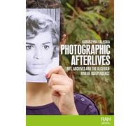 Photographic afterlives: Art, archives and the Algerian War of Independence (Rethinking Art's Histories)