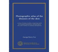 Photographic atlas of the diseases of the skin (v.1): a series of ninety-six plates, comprising nearly two hundred illustrations, with descriptive text, and a treatise on cutaneous therapeutics