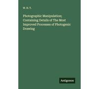 Photographic Manipulation; Containing Details of The Most Improved Processes of Photogenic Drawing