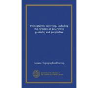 Photographic surveying, including the elements of descriptive geometry and perspective