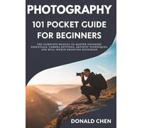 Photography 101 Pocket Guide for Beginners: The Complete Manual to Master Exposure Essentials, Camera Settings, Artistic Techniques, and Real-World Shooting Scenarios