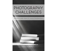 Photography Challenges - Black and White Photography: 50 tasks and ideas for black and white photography | for photography enthusiasts, beginners, and advanced photographers