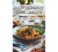 Photography Challenges - Food Photography: 50 tasks and ideas for food photography | for photography enthusiasts, beginners, and advanced photographers