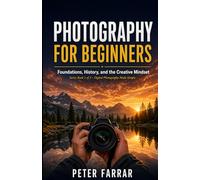 Photography for Beginners: Foundations, History, and the Creative Mindset (Photography from Beginner to Expert / Professional)