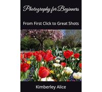 Photography for Beginners: From First Click to Great Shots