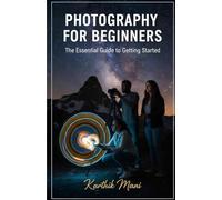 Photography for Beginners (the essential guide to get started): From First Click to Professional Photographer - The Modern Path to Visual Storytelling