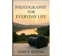Photography for Everyday Life: Capturing Beauty, Meaning, and Light in the Ordinary (Photography Made Easy)