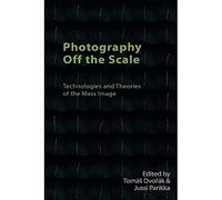 Photography Off the Scale: Technologies and Theories of the Mass Image (Technicities)
