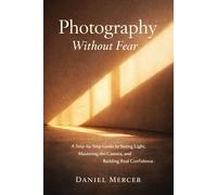 Photography Without Fear-A Step-by-Step Guide to Mastering the Camera