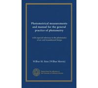 Photometrical measurements and manual for the general practice of photometry: with especial reference to the photometry of arc and incandescent lamps