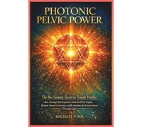 Photonic Pelvic Power: The Bio-Somatic Secret to Female Vitality: How Strategic Sun Exposure Fuels the Pelvic Engine, Restores Natural Lubrication, ... The Feminine Art of Reconnection)