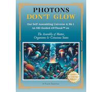 Photons Don't Glow: Our Self-Assembling Universe-4; Bk 1 An SBI-Guided AWTbook(TM) on The Assembly of Matter, Organisms & Conscious States