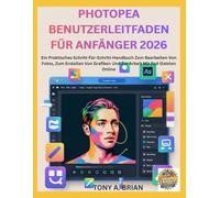 PHOTOPEA BENUTZERLEITFADEN FÜR ANFÄNGER 2026: Ein Praktisches Schritt-Für-Schritt-Handbuch Zum Bearbeiten Von Fotos, Zum Erstellen Von Grafiken Und Zur Arbeit Mit Psd-Dateien Online