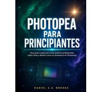 PHOTOPEA PARA PRINCIPIANTES: Guía paso a paso para crear gráficos profesionales, editar fotos y diseñar como un profesional sin Photoshop