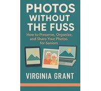 Photos Without the Fuss: How to Preserve, Organize, and Share Your Photos For Seniors