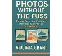 Photos Without the Fuss: How to Preserve, Organize, and Share Your Photos For Seniors