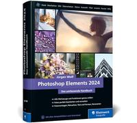 Photoshop Elements 2024: Das umfassende Handbuch. Alle Werkzeuge und Funktionen der Software auf über 800 Seiten verständlich erklärt