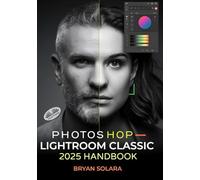 Photoshop Lightroom Classic 2025 Handbook: Complete Guide To Professional Photo Editing, RAW Editing, Advanced Techniques, And Streamlined Work