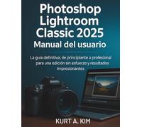 Photoshop Lightroom Classic 2025 Manual del usuario: La guía definitiva: de principiante a profesional para una edición sin esfuerzo y resultados impresionantes
