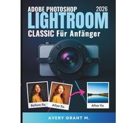 PHOTOSHOP LIGHTROOM CLASSIC 2026 Benutzerhandbuch Für Anfänger: Ihr einfacher Leitfaden für klare Fotos, intelligente Tools, stressfreie Bearbeitung und den einfachen Wechsel von der Cloud zu klassisc