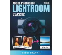 PHOTOSHOP LIGHTROOM CLASSIC 2026 Guide de l'utilisateur Pour les débutants: Guide pratique pour des photos nettes et un passage facile du cloud au classique