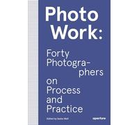 PhotoWork: Forty Photographers on Process and Practice (The photography workshop)