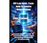 PHP 8 und MySQL: Praxis-Guide für moderne Webentwicklung: Dynamische Webseiten entwickeln - PHP programmieren, Datenbanken verbinden und professionelle Webanwendungen von Grund auf erstellen