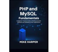 PHP and MySQL Fundamentals: A Beginner-Friendly Guide to Building Dynamic Websites and Database-Driven Applications