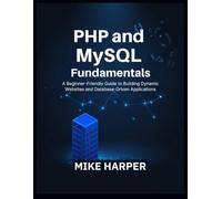 PHP and MySQL Fundamentals: A Beginner-Friendly Guide to Building Dynamic Websites and Database-Driven Applications