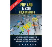 PHP and MySQL Programming: A Practical Guide to Dynamic Web Applications, Database Integration, and Modern Server-Side Development