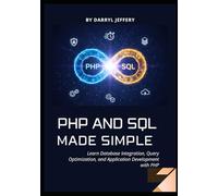 PHP and SQL Made Simple: Learn Database Integration, Query Optimization, and Application Development with PHP