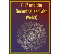 PHP and the Decentralized Web (Web3): A Developer's Guide to Building Next-Generation Applications (Smart Contracts, DApps, and Beyond) with PHP