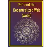 PHP and the Decentralized Web (Web3): A Developer's Guide to Building Next-Generation Applications (Smart Contracts, DApps, and Beyond) with PHP