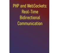 PHP and WebSockets: Real-Time Bidirectional Communication: A Step-by-Step Guide to Building Robust Real-Time Applications with Ratchet and Swoole