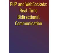 PHP and WebSockets: Real-Time Bidirectional Communication: A Step-by-Step Guide to Building Robust Real-Time Applications with Ratchet and Swoole