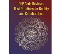 PHP Code Reviews: Best Practices for Quality and Collaboration: How To Conduct Effective PHP Code Reviews, Foster Higher Code Quality, Better Collaboration, And Continuous Improvement
