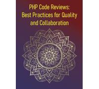 PHP Code Reviews: Best Practices for Quality and Collaboration: How To Conduct Effective PHP Code Reviews, Foster Higher Code Quality, Better Collaboration, And Continuous Improvement
