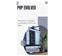 PHP Evolved: Write Secure, Testable, and Modern PHP for the Web