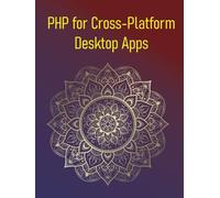 PHP for Cross-Platform Desktop Apps: A Hands-On Guide to Building Desktop Applications with PHP-GTK and Electron, From UI Design to Deployment