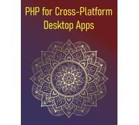 PHP for Cross-Platform Desktop Apps: A Hands-On Guide to Building Desktop Applications with PHP-GTK and Electron, From UI Design to Deployment