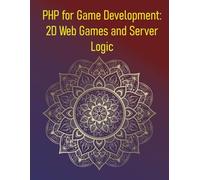 PHP for Game Development: 2D Web Games and Server Logic: Build Interactive 2D Games from Scratch Using HTML5 Canvas, JavaScript, and PHP