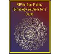 PHP for Non-Profits: Technology Solutions for a Cause: A Hands-On Guide to Developing Donation Systems, Volunteer Management, and CRM for Charities, Foundations, and Community Groups