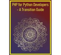 PHP for Python Developers - A Transition Guide: Comparing Syntax, Paradigms, Ecosystems, And Common Libraries To Help Python Developers Switch To Or Become Bilingual In PHP