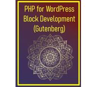 PHP for WordPress Block Development (Gutenberg): A Focused Guide on Creating Custom Gutenberg Blocks for WordPress Using PHP for Server-Side Logic and JavaScript (React) for the Editor Interface