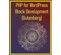 PHP for WordPress Block Development (Gutenberg): A Focused Guide on Creating Custom Gutenberg Blocks for WordPress Using PHP for Server-Side Logic and JavaScript (React) for the Editor Interface